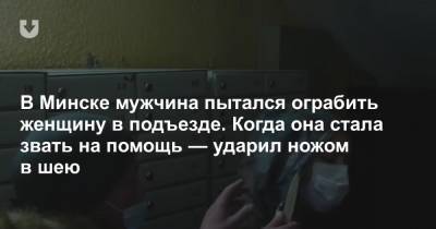 В Минске мужчина пытался ограбить женщину в подъезде. Когда она стала звать на помощь — ударил ножом в шею - news.tut.by - Минск