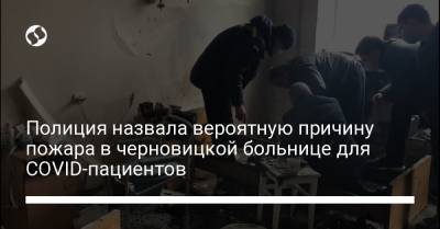 Полиция назвала вероятную причину пожара в черновицкой больнице для COVID-пациентов - liga.net - Черновцы
