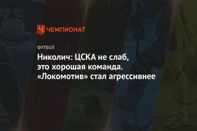 Марко Николич - Николич: ЦСКА не слаб, это хорошая команда. «Локомотив» стал агрессивнее - championat.com - Тамбов