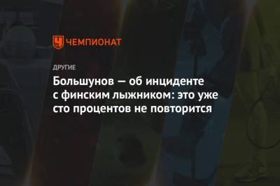 Александр Большунов - Большунов — об инциденте с финским лыжником: это уже сто процентов не повторится - championat.com - Финляндия