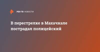 В перестрелке в Махачкале пострадал полицейский - ren.tv - Махачкала - респ. Дагестан