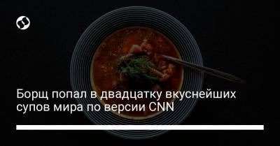 Борщ попал в двадцатку вкуснейших супов мира по версии CNN - liga.net