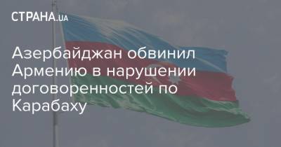 Азербайджан обвинил Армению в нарушении договоренностей по Карабаху - strana.ua - Армения - Азербайджан - Нагорный Карабах