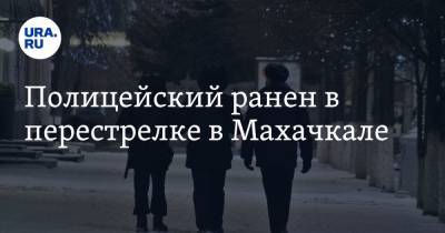 Полицейский ранен в перестрелке в Махачкале - ura.news - Махачкала - респ. Дагестан