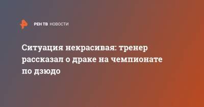 Ситуация некрасивая: тренер рассказал о драке на чемпионате по дзюдо - ren.tv - окр. Скфо