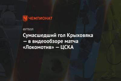 Никола Влашич - Гжегож Крыховяк - Сумасшедший гол Крыховяка — в видеообзоре матча «Локомотив» — ЦСКА - championat.com - Москва
