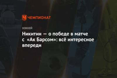 Игорь Никитин - Артем Сергеев - Никитин — о победе в матче с «Ак Барсом»: всё интересное впереди - championat.com - Москва - респ. Татарстан