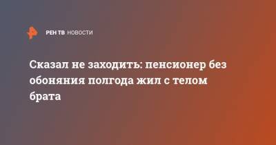 Сказал не заходить: пенсионер без обоняния полгода жил с телом брата - ren.tv - Уфа
