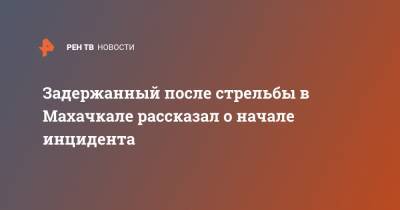 Магомед Магомедов - Задержанный после стрельбы в Махачкале рассказал о начале инцидента - ren.tv - Махачкала