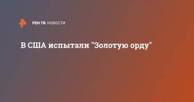 В США испытали "Золотую орду" - ren.tv - Золотая Орда