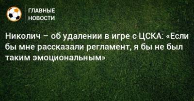 Марко Николич - Николич – об удалении в игре с ЦСКА: «Если бы мне рассказали регламент, я бы не был таким эмоциональным» - bombardir.ru