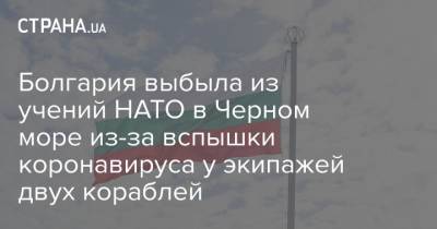 Болгария выбыла из учений НАТО в Черном море из-за вспышки коронавируса у экипажей двух кораблей - strana.ua - Турция - Румыния - Испания - Болгария - Греция