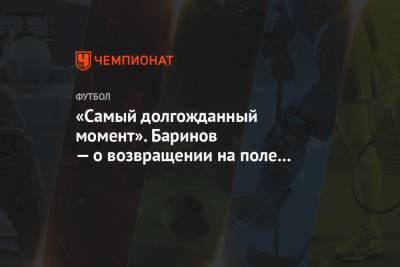 Дмитрий Баринов - «Самый долгожданный момент». Баринов — о возвращении на поле после травмы - championat.com - Москва