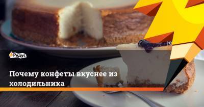 Почему конфеты вкуснее из холодильника - ridus.ru