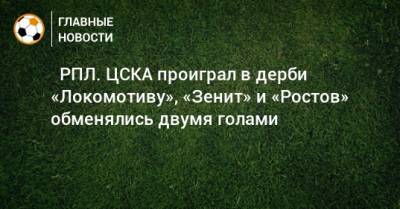 ⚽ РПЛ. ЦСКА проиграл в дерби «Локомотиву», «Зенит» и «Ростов» обменялись двумя голами - bombardir.ru - Москва - Санкт-Петербург - Сочи - Екатеринбург - Уфа - Казань - Ростов-На-Дону - Волгоград