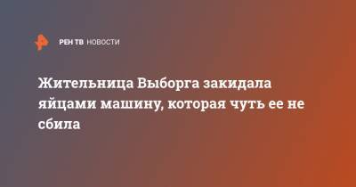 Жительница Выборга закидала яйцами машину, которая чуть ее не сбила - ren.tv - Ленинградская обл. - Выборг