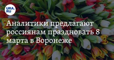 Аналитики предлагают россиянам праздновать 8 марта в Воронеже - ura.news - Санкт-Петербург - Екатеринбург - Воронеж - Уфа - Махачкала - Калининград - Казань - Минеральные Воды