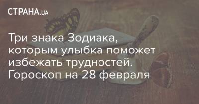 Три знака Зодиака, которым улыбка поможет избежать трудностей. Гороскоп на 28 февраля - strana.ua