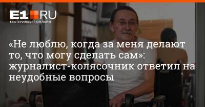 Александр Беляев - «Не люблю, когда за меня делают то, что могу сделать сам»: журналист-колясочник ответил на неудобные вопросы - e1.ru - Екатеринбург