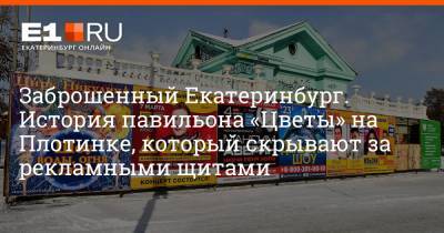 Артем Устюжанин - Заброшенный Екатеринбург. История павильона «Цветы» на Плотинке, который скрывают за рекламными щитами - e1.ru - Екатеринбург