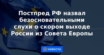 Иван Солтановский - Постпред РФ назвал безосновательными слухи о скором выходе России из Совета Европы - news.mail.ru - Париж