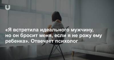 «Я встретила идеального мужчину, но он бросит меня, если я не рожу ему ребенка». Отвечает психолог - news.tut.by