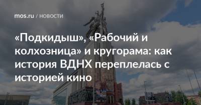 «Подкидыш», «Рабочий и колхозница» и кругорама: как история ВДНХ переплелась с историей кино - mos.ru - Москва