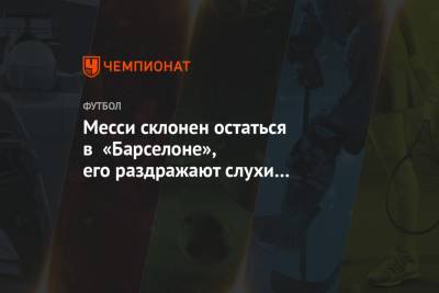 Лионель Месси - Месси склонен остаться в «Барселоне», его раздражают слухи об уходе в «ПСЖ» - championat.com - Аргентина