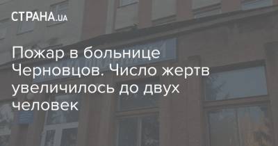 Наталья Гусак - Пожар в больнице Черновцов. Число жертв увеличилось до двух человек - strana.ua - Черновцы