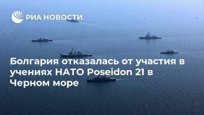 Болгария отказалась от участия в учениях НАТО Poseidon 21 в Черном море - ria.ru - США - Турция - Румыния - Испания - Болгария - Греция - г. Бухарест - Констанца