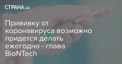 Угур Шахин - Прививку от коронавируса возможно придется делать ежегодно - глава BioNTech - strana.ua