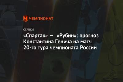 Константин Генич - «Спартак» — «Рубин»: прогноз Константина Генича на матч 20-го тура чемпионата России - championat.com - Москва - Санкт-Петербург - Турция - Казань