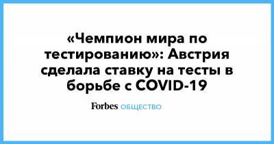 Себастьян Курц - «Чемпион мира по тестированию»: Австрия сделала ставку на тесты в борьбе с COVID-19 - forbes.ru - Австрия
