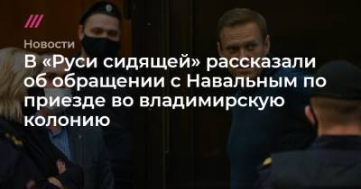 В «Руси сидящей» рассказали об обращении с Навальным по приезде во владимирскую колонию - tvrain.ru - Русь