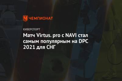 Матч Virtus.pro c NAVI стал самым популярным на DPC 2021 для СНГ - championat.com - Сингапур