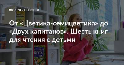 От «Цветика-семицветика» до «Двух капитанов». Шесть книг для чтения с детьми - mos.ru - Москва