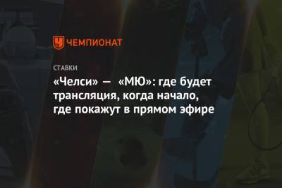 «Челси» — «МЮ»: где будет трансляция, когда начало, где покажут в прямом эфире - championat.com - Англия