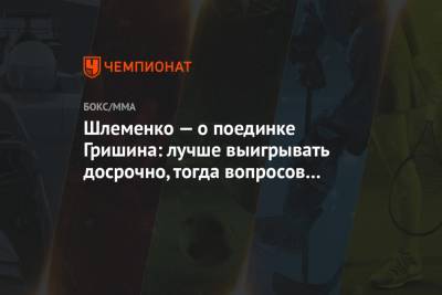 Максим Гришин - Александр Шлеменко - Арина Лаврова - Шлеменко — о поединке Гришина: лучше выигрывать досрочно, тогда вопросов будет меньше - championat.com