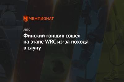Финский гонщик сошёл на этапе WRC из-за похода в сауну - championat.com - Финляндия