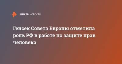 Сергей Лавров - Генсек Совета Европы отметила роль РФ в работе по защите прав человека - ren.tv - Москва - Россия