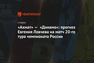 Андрей Талалаев - Евгений Ловчев - «Ахмат» — «Динамо»: прогноз Евгения Ловчева на матч 20-го тура чемпионата России - championat.com - Москва