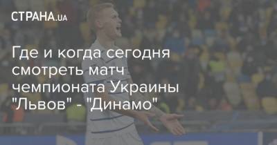 Где и когда сегодня смотреть матч чемпионата Украины "Львов" - "Динамо" - strana.ua - Киев