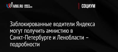 Заблокированные водители Яндекса могут получить амнистию в Санкт-Петербурге и Ленобласти – подробности - ivbg.ru - Россия - Ленинградская обл. - Санкт-Петербург