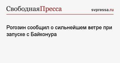 Дмитрий Рогозин - Рогозин сообщил о сильнейшем ветре при запуске с Байконура - svpressa.ru