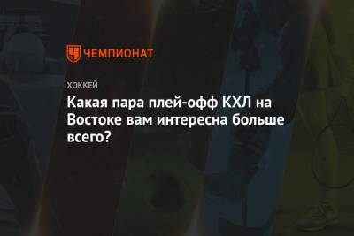 Какая пара плей-офф КХЛ на Востоке вам интересна больше всего? - championat.com