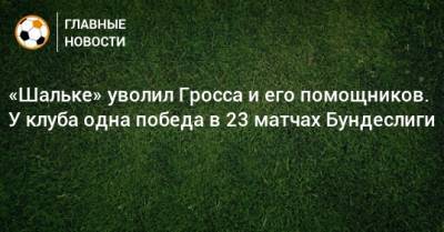 «Шальке» уволил Гросса и его помощников. У клуба одна победа в 23 матчах Бундеслиги - bombardir.ru