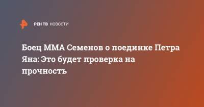 Андрей Семенов - Петр Ян - Боец ММА Семенов о поединке Петра Яна: Это будет проверка на прочность - ren.tv