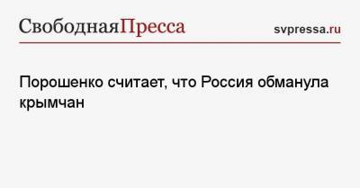 Петр Порошенко - Порошенко считает, что Россия обманула крымчан - svpressa.ru - Крым - Афганистан