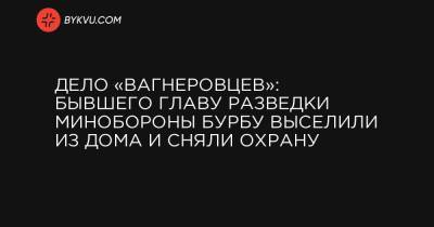 Владимир Зеленский - Юрий Бутусов - Дело «вагнеровцев»: бывшего главу разведки Минобороны Бурбу выселили из дома и сняли охрану - bykvu.com - Турция