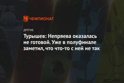Наталья Непряева - Сергей Турышев - Юлия Ступак - Турышев: Непряева оказалась не готовой. Уже в полуфинале заметил, что что-то с ней не так - championat.com